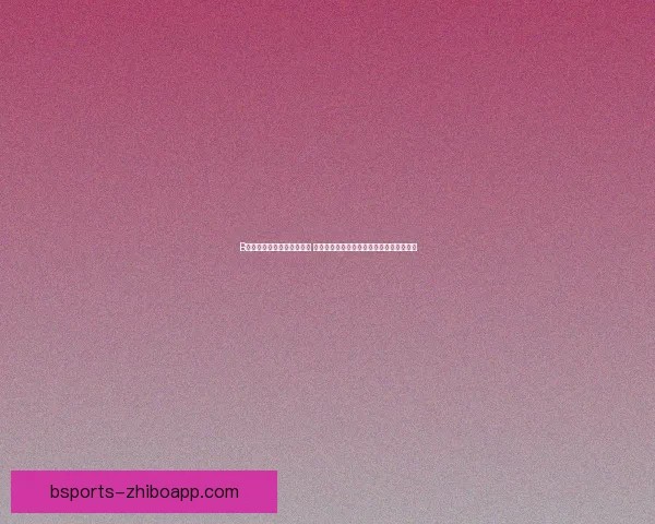 B体育在线登录平台全面升级 轻松享受体育赛事实时数据与精彩互动体验